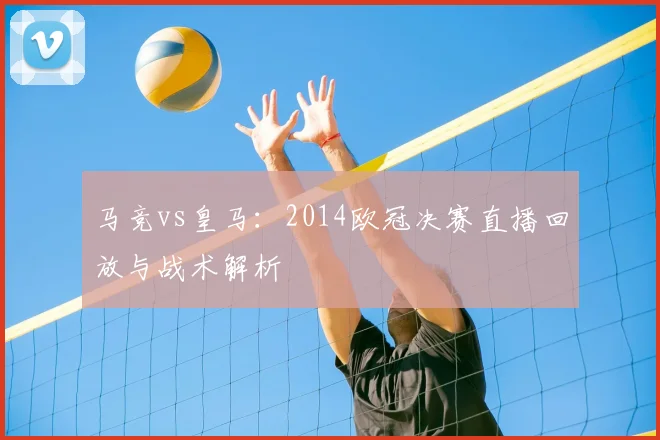 马竞vs皇马:2014欧冠决赛直播回放与战术解析