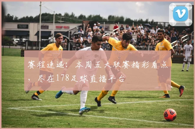 赛程速递：本周五大联赛精彩看点，尽在178足球直播平台
